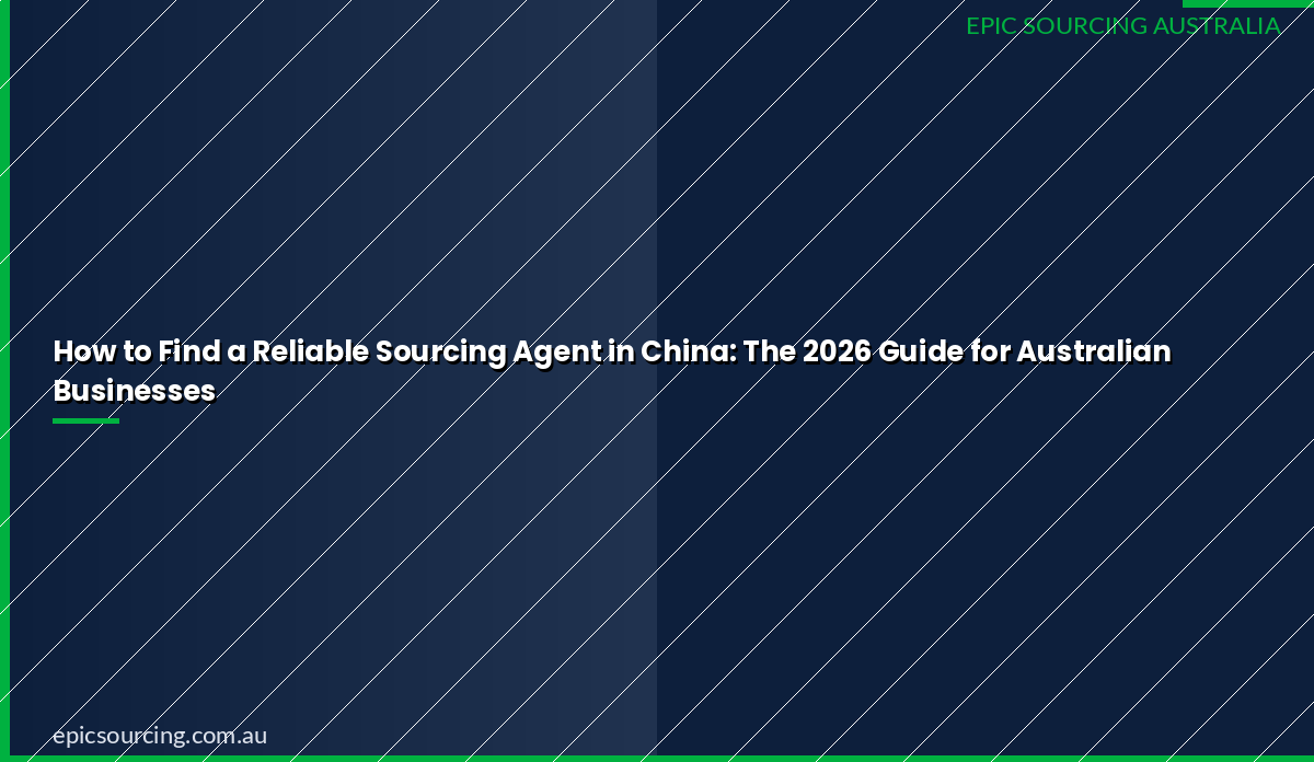 How to Find a Reliable Sourcing Agent in China: The 2026 Guide for Australian Businesses