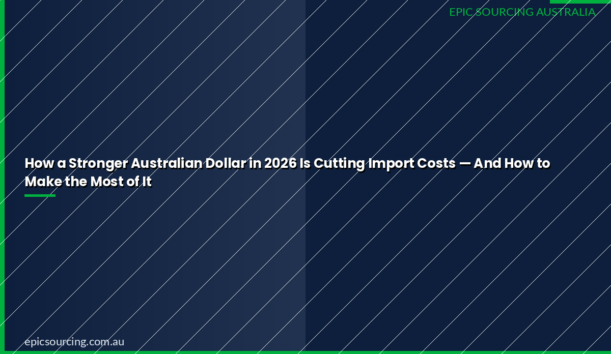 How a stronger Australian dollar in 2026 is cutting import costs for Australian businesses importing from China and Vietnam