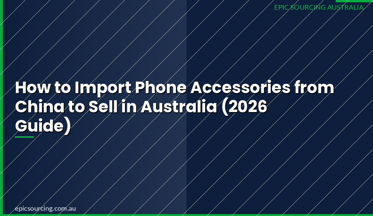 Epic Sourcing's 2026 guide to importing phone accessories from China to sell in Australia