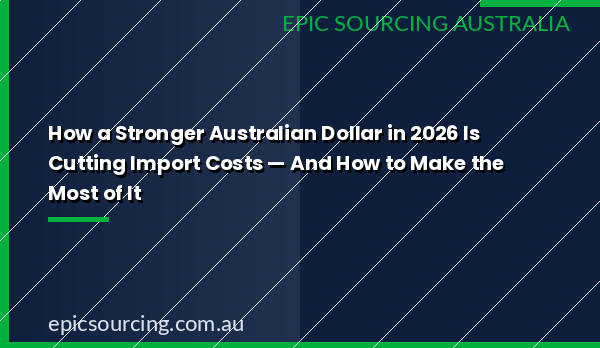 How a stronger Australian dollar in 2026 is cutting import costs for Australian businesses importing from China and Vietnam
