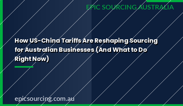 Epic Sourcing's 2026 guide to navigating US-China tariffs and their impact on Australian importers