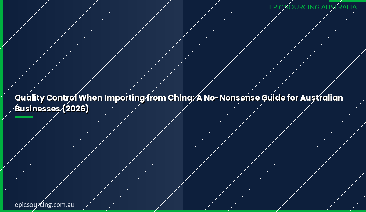 Quality Control When Importing from China: A No-Nonsense Guide for Australian Businesses (2026)