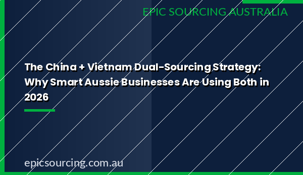 Epic Sourcing's 2026 guide to implementing a China and Vietnam dual-sourcing strategy for Australian businesses
