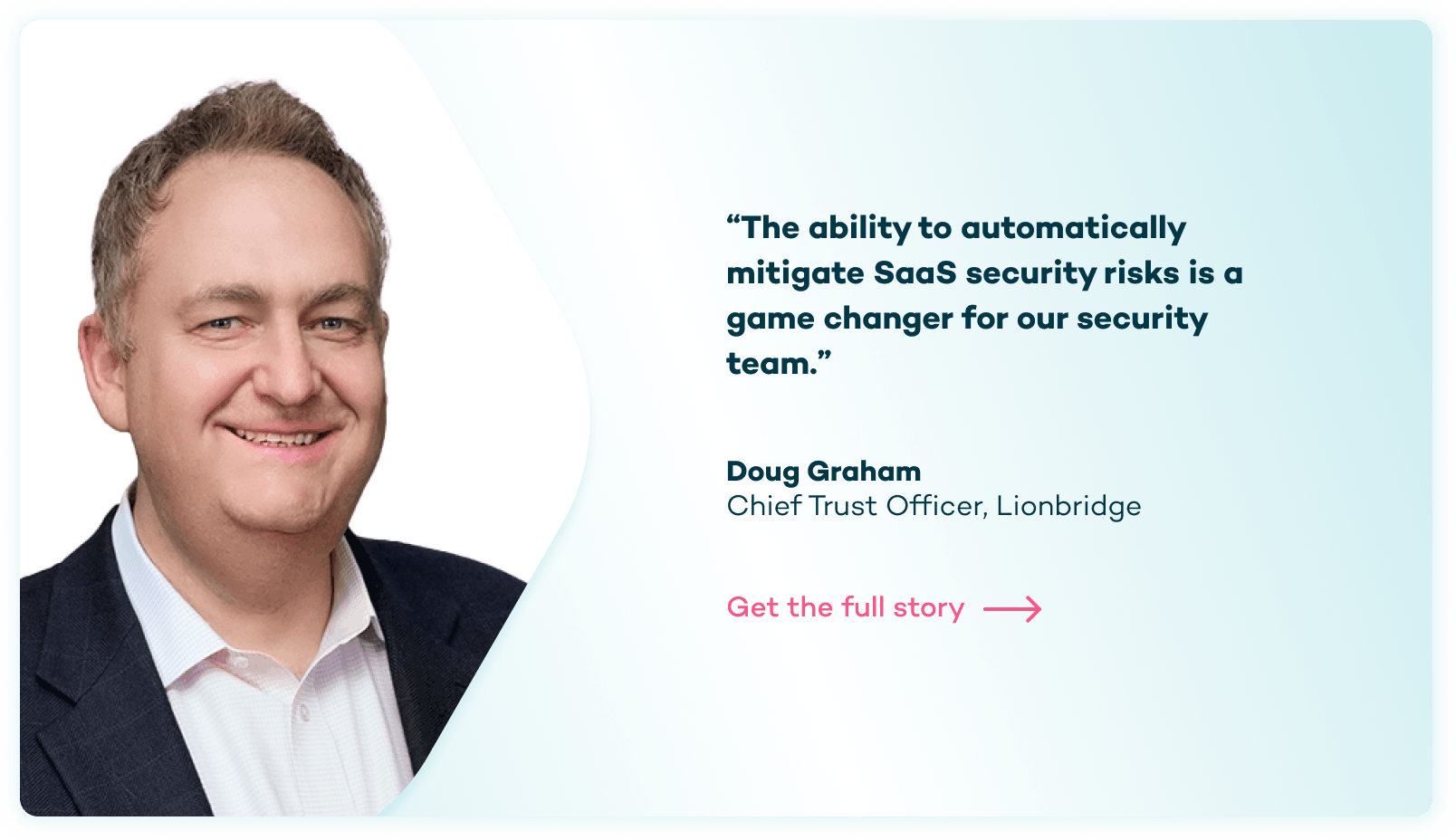 Portrait of Doug Graham, Chief Trust Officer at Lionbridge, with a quote about mitigating SaaS security risks being a game changer for their security team.