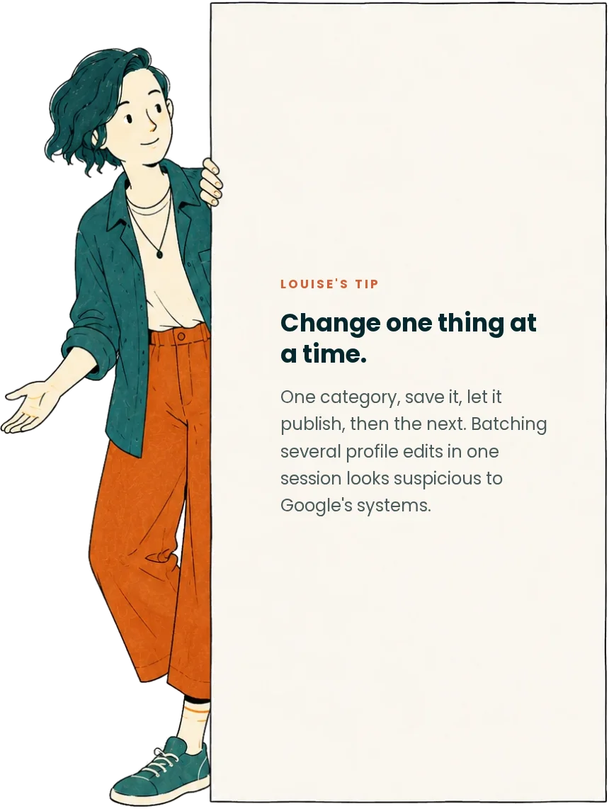 Louise's tip: change one thing at a time. One category, save it, let it publish, then the next. Batching several profile edits in one session looks suspicious to Google's systems.