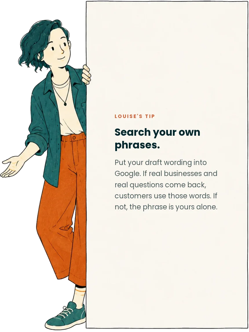 Louise's tip: search your own phrases. Put your draft wording into Google. If real businesses and real questions come back, customers use those words. If not, the phrase is yours alone.