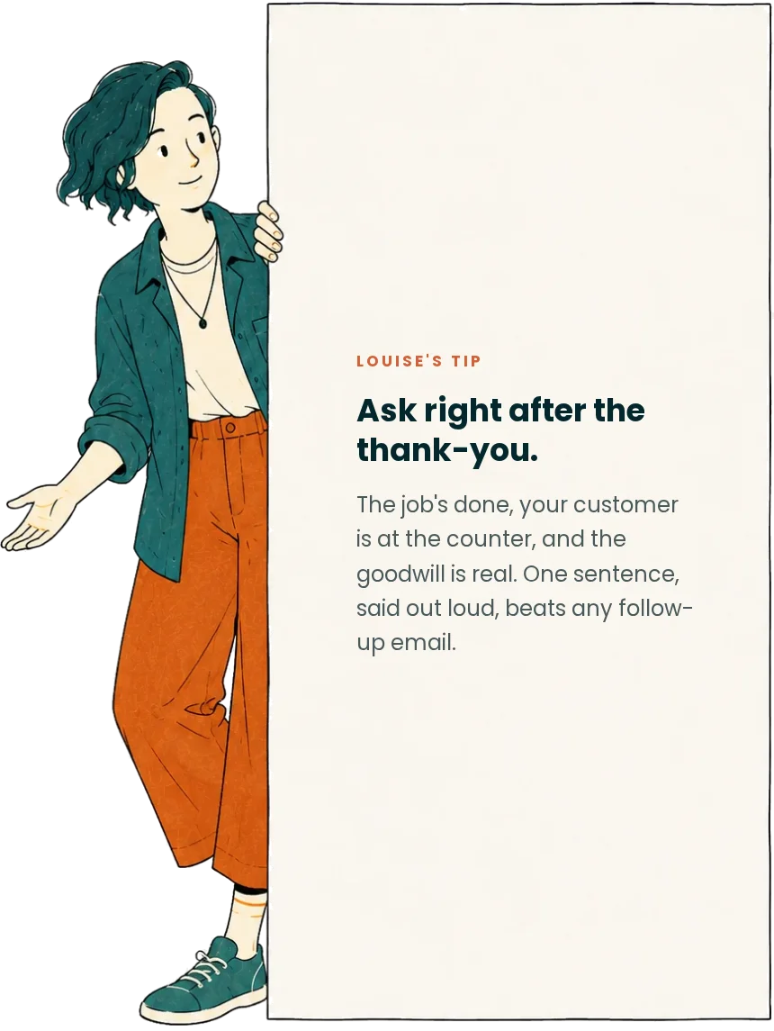 Louise's tip: ask right after the thank-you. The job is done, your customer is at the counter, and the goodwill is real. One sentence, said out loud, beats any follow-up email.