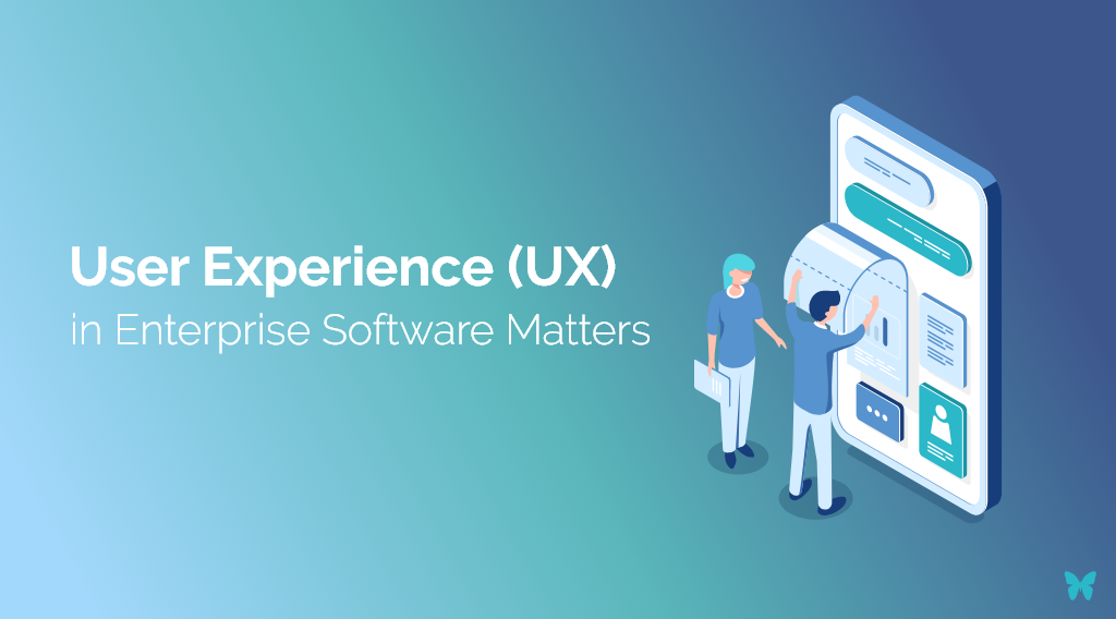 Why User Experience (UX) in Enterprise Software Matters