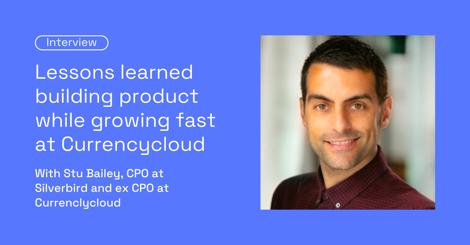 Lessons learned building product while growing fast at Currencycloud, with Stu Bailey, Chief Product Officer