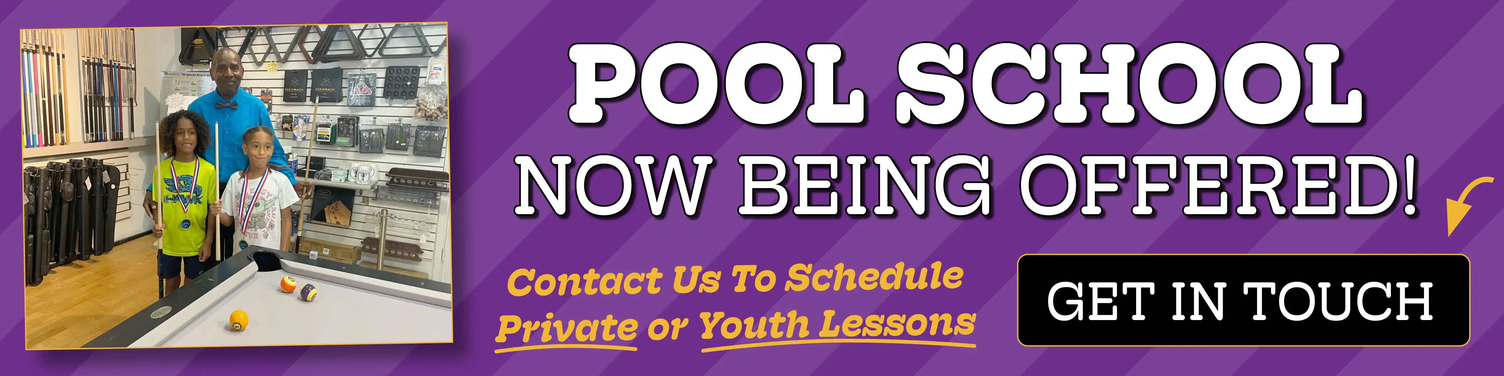 
Professional instructor with two young students by a pool table. Banner text reads, "Pool School Now Being Offered! Contact Us To Schedule Private or Youth Lessons."