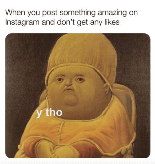 When nobody likes your IG post - Y tho meme