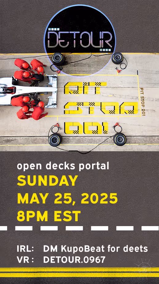 Detour presents Pit Stop 001
open decks portal
Sunday, May 25, 2025
IRL: DM KupoBeat for deets
VR: DETOUR.0967