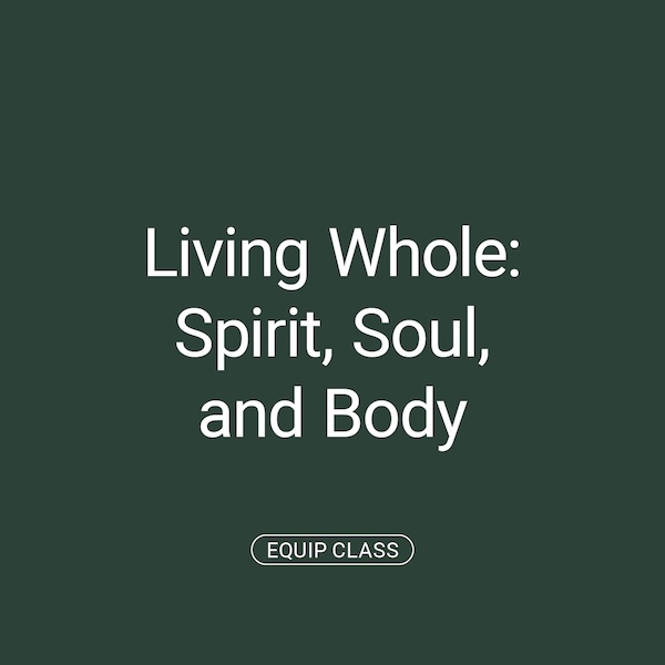 Equip Class: Living Whole - Spirit, Soul and Body