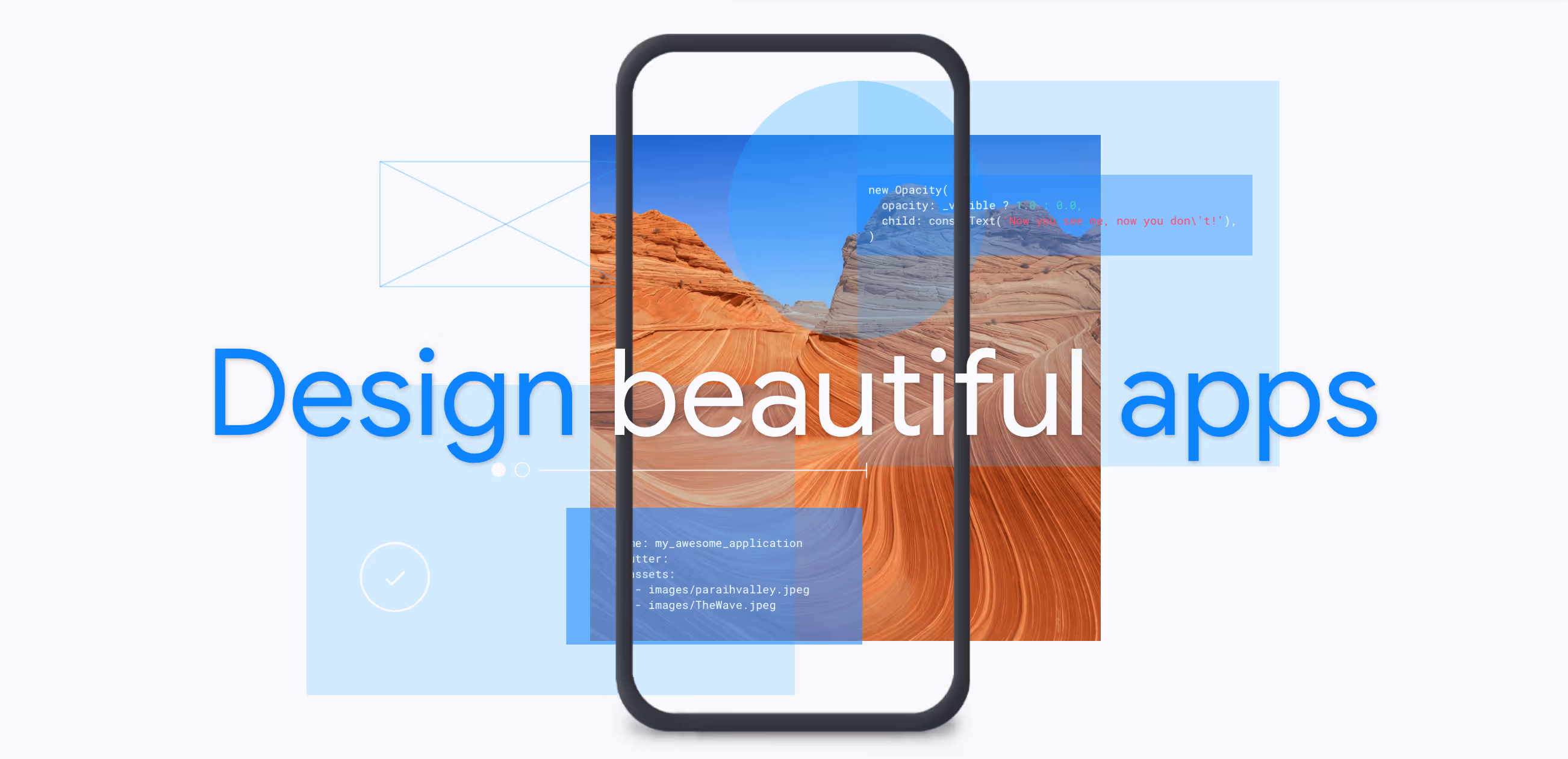 With Flutter you can Design beautiful apps