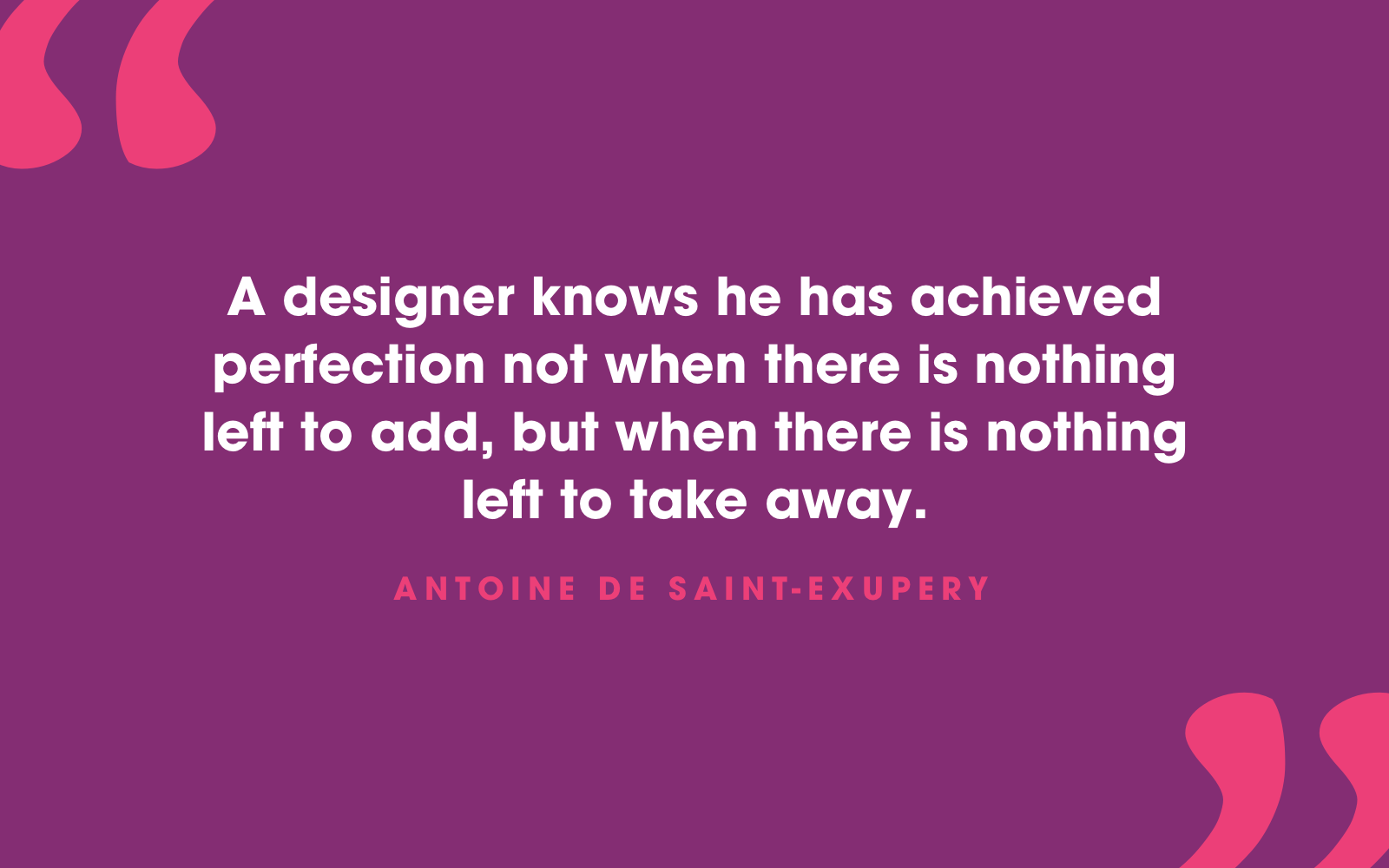 Perfection is not when there is nothing left to add, but when there is nothing to take away - quote