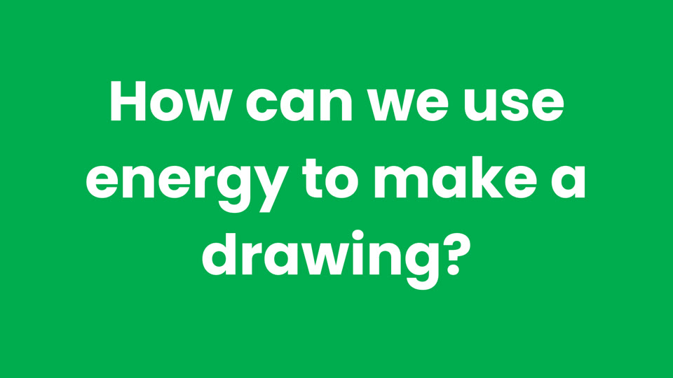 Learner slide: how can we use energy to make a drawing?