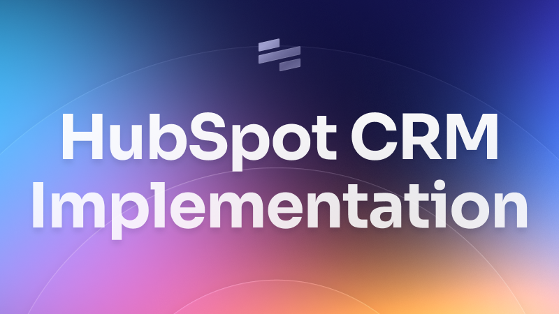 HubSpot CRM Implementation Guide and Best Practices