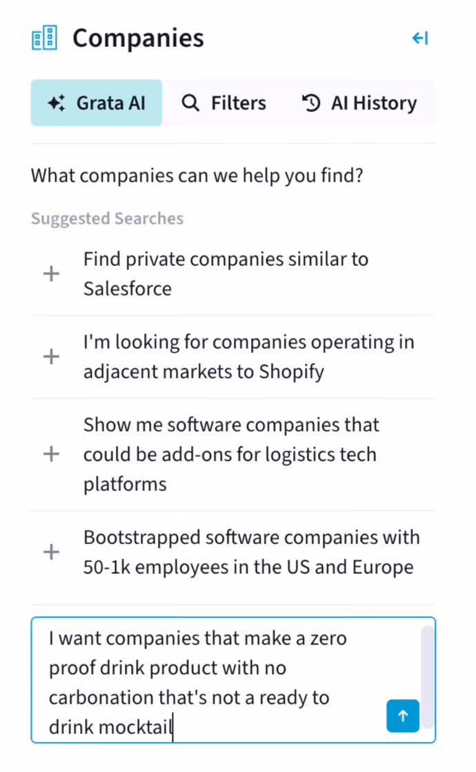 Screenshot from Grata's platform showcasing Grata's new AI feature, Agentic Search. The screenshot shows Grata prompting the user with, "What companies can we help you find?" followed by suggestions including: Find private companies similar to Salesforce; I'm looking for companies operating in adjacent markets to Shopify; Show me software companies that could be add-ons for logistics tech platforms; Bootstrapped software companies with 50-1K employees in the US and Europe. At the bottom of the screenshot, the user types into the chat box, "I want companies that make a zero proof drink product