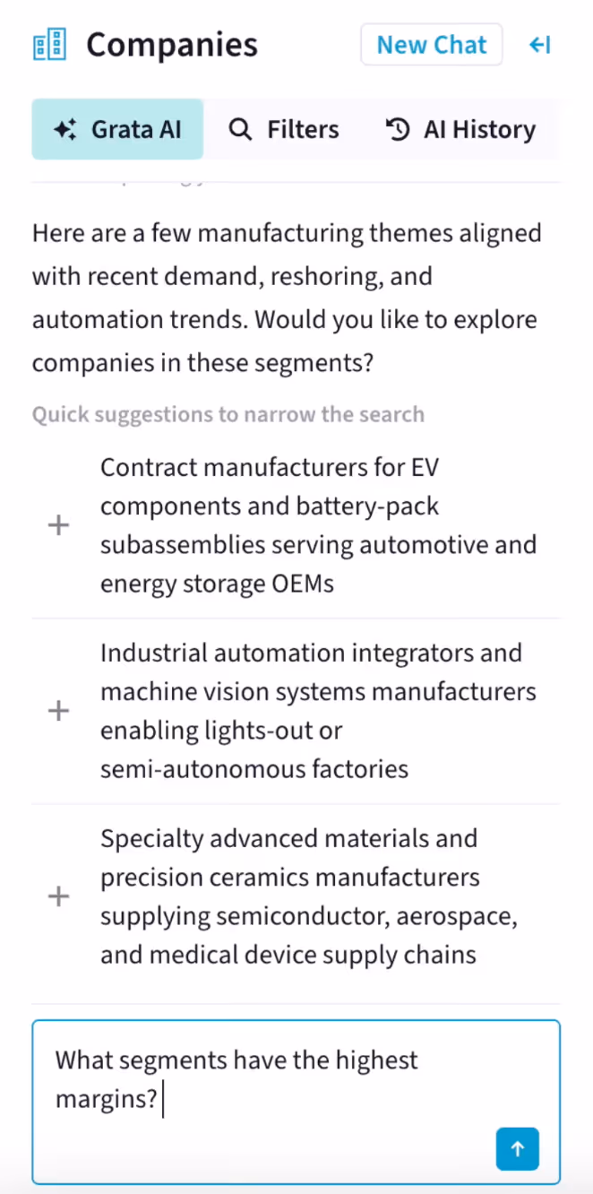 A vertical screenshot of the Grata platform, specifically the Grata AI tab. The agent returns, "Here are a few manufacturing themes aligns with recent demand, reshoring, and automation trends. Would you like to explore companies in these segments?" The agent makes the following quick suggestions: Contract manufacturers for EV components and battery-pack subassemblies serving automotive and energy storage OEMs; Industrial automation integrators and machine vision systems manufacturers enabling lights-out or semi-autonomous factories; Specialty advanced materials and precision ceramics manufacturers supplying semiconductor, aerospace, and medical device supply chains. In the below chat box, the user asks, "What segments have the highest margins?"