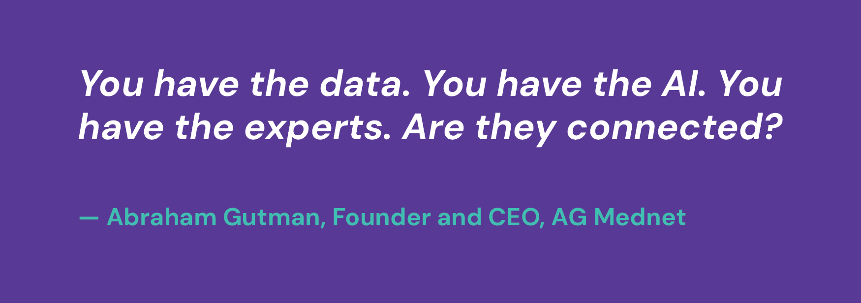 You have the data. You have the AI. You have the experts. Are they connected? — Abraham Gutman, Founder and CEO, AG Mednet