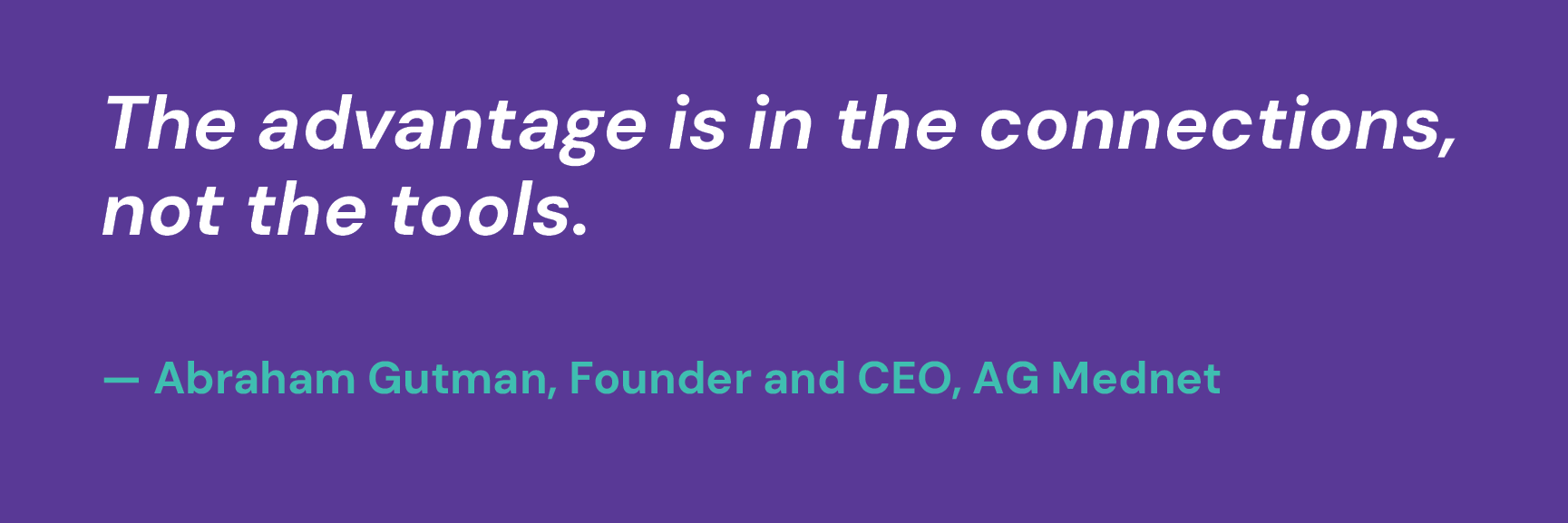 The advantage is in the connections, not the tools. — Abraham Gutman, Founder and CEO, AG Mednet