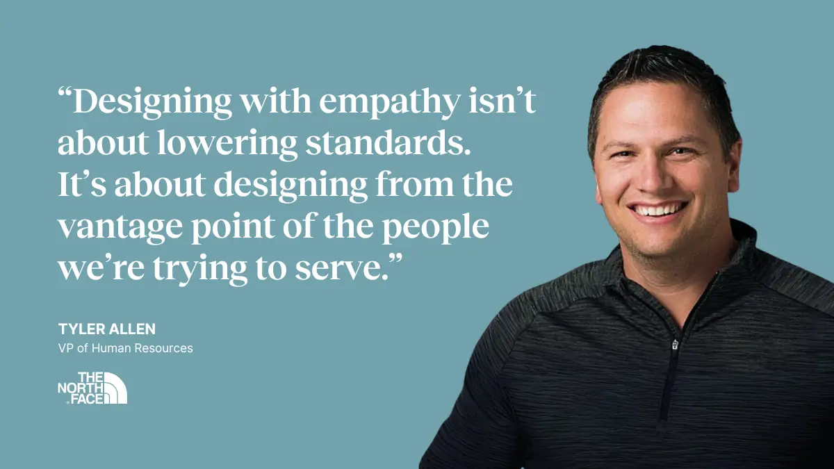 Quote on image: "Designing with empathy isn't about lowering standards. It's about designing from the vantage point of the people we're trying to serve." — Tyler Allen, VP of HR at The North Face