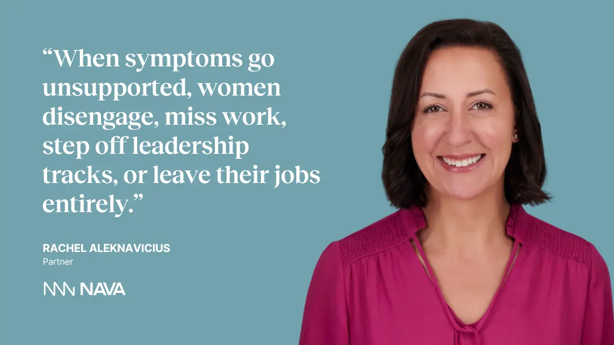 Quote on image: "When symptoms go unsupported, women disengage, miss work, step off leadership tracks, or leave their jobs entirely." —Rachel Aleknavicius, Partner at Nava Benefits