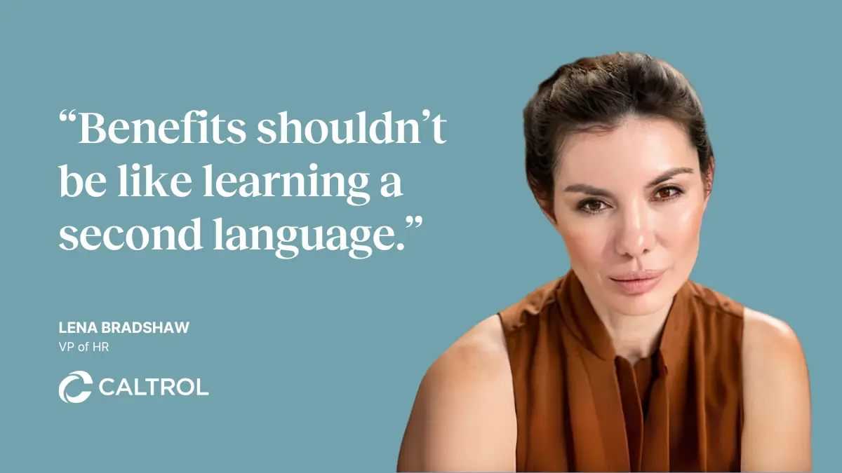 "Benefits shouldn't be like learning a second language." --Lena Bradshaw, VP of HR at Caltrol, Inc.