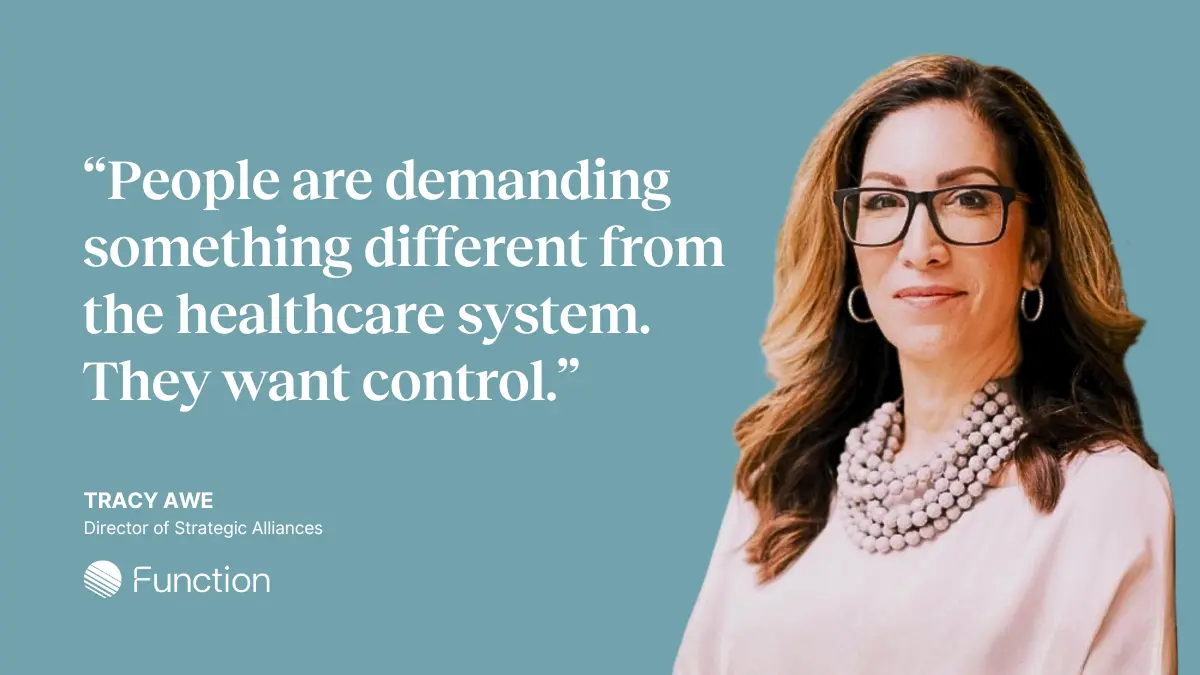 “People are demanding something different from the healthcare system. They want control.” — Tracy Awe, Director of Strategic Alliances at Function Health