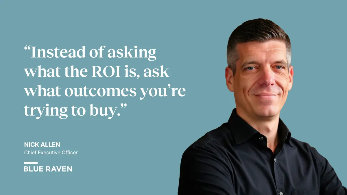 “Instead of asking what the ROI is, ask what outcomes you’re trying to buy.”— Nick Allen, CEO at Blue Raven Actuarial