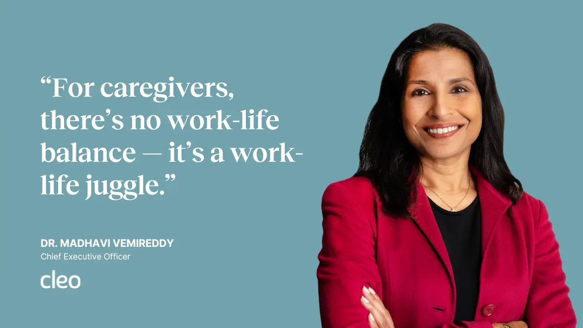“For caregivers, there’s no work-life balance — it’s a work-life juggle.” — Dr. Madhavi Vemireddy, CEO at Cleo