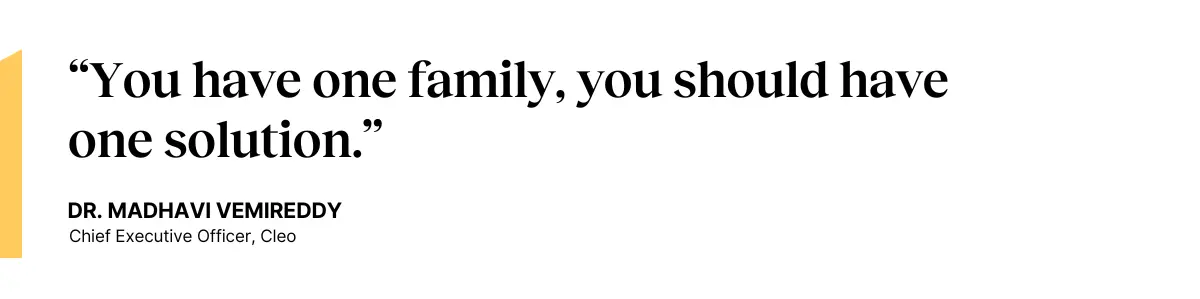 “You have one family, you should have one solution.” — Dr. Madhavi Vemireddy, CEO at Cleo