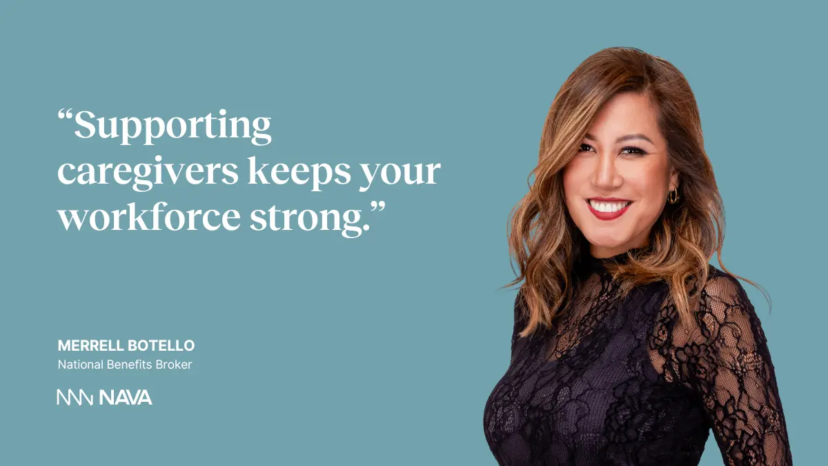“Supporting caregivers keeps your workforce strong.” — Merrell Botello, National Benefits Broker at Nava Benefits