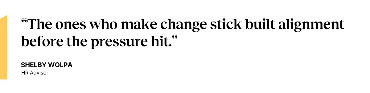 QUOTE: "The ones who make change stick built alignment before the pressure hit.” —Shelby Wolpa, HR Advisor