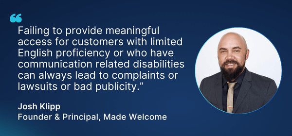Headshot of Josh Klipp next to a quote that reads: “Failing to provide meaningful access for customers with limited English proficiency or who have communication related disabilities can always lead to complaints or lawsuits or bad publicity.”