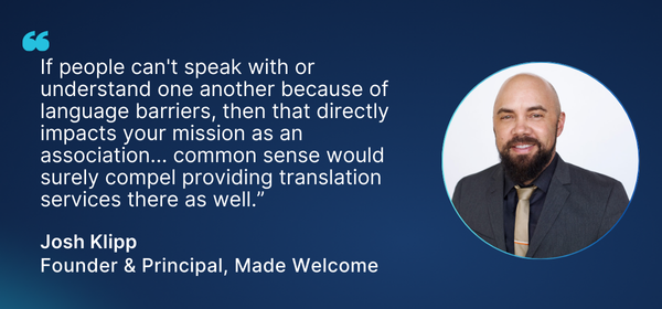 Headshot of Josh Klipp, accessibility expert, next to a quote that reads: “If people can't speak with or understand one another because of language barriers, then that directly impacts your mission as an association... common sense would surely compel providing translation services there as well.”