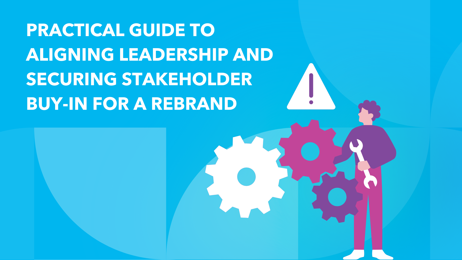 Practical Guide to Aligning Leadership and Securing Stakeholder Buy-In for a Rebrand