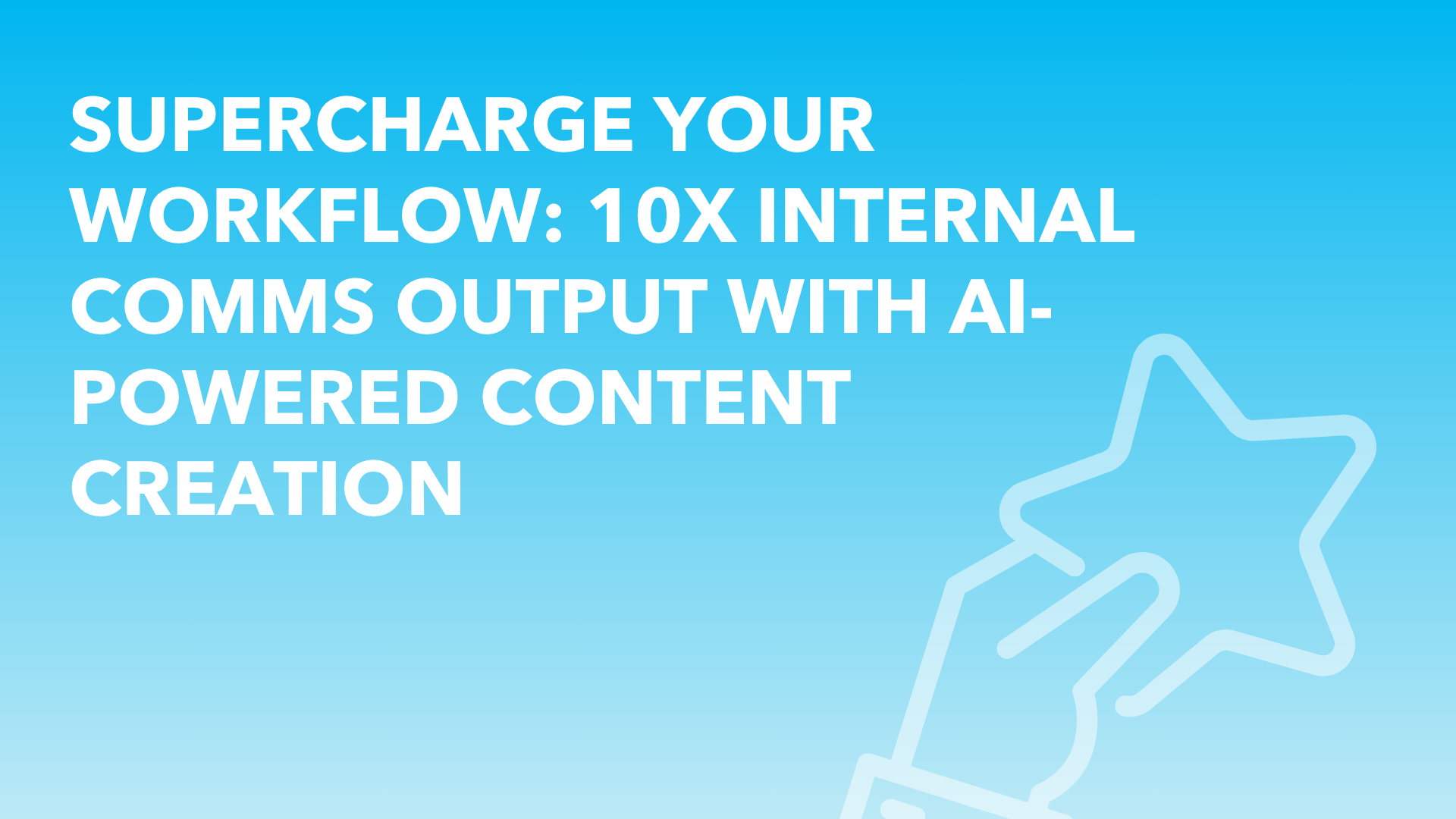 Supercharge Your Workflow: 10x Internal Comms Output with AI-Powered Content Creation