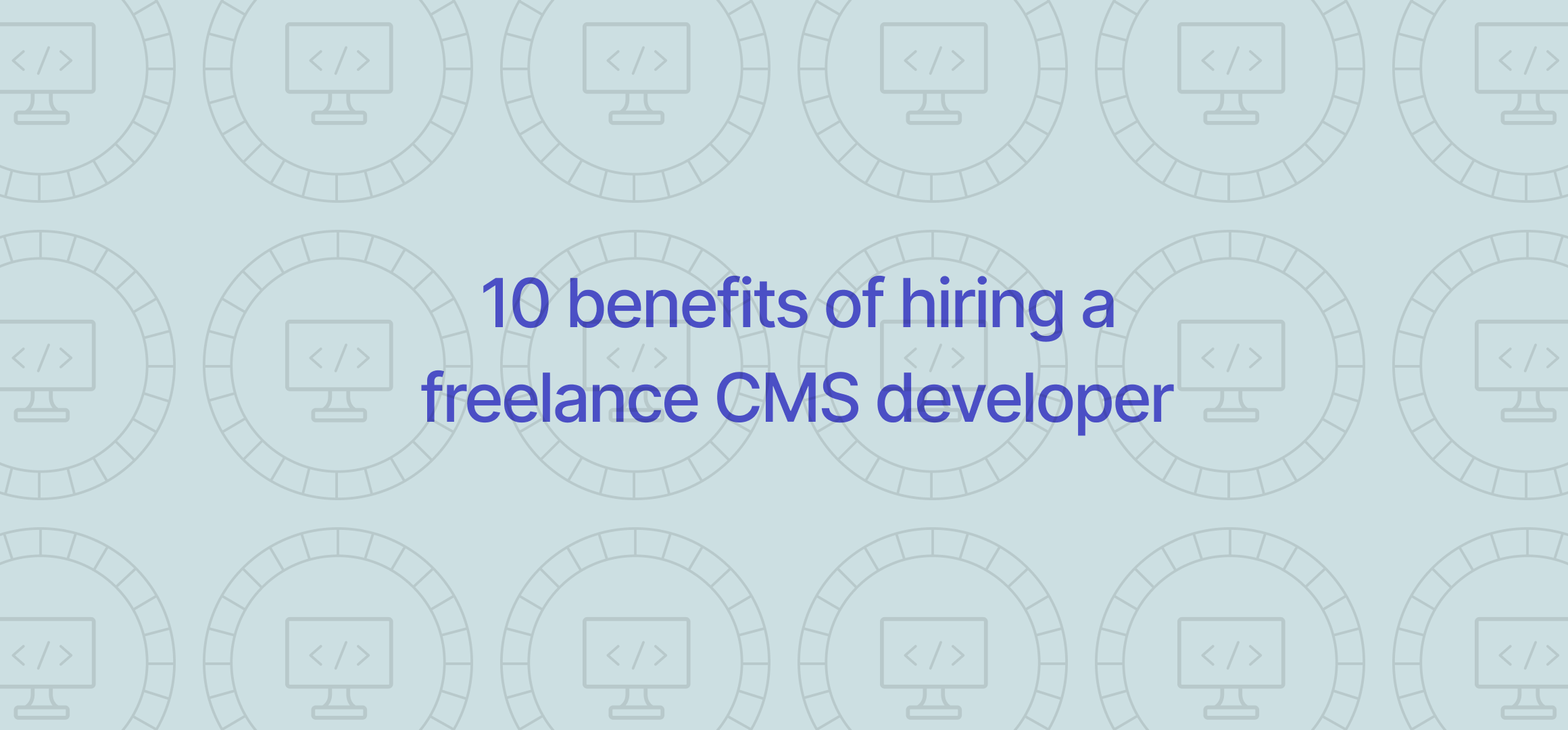 10 benefits of hiring a freelance CMS Developer