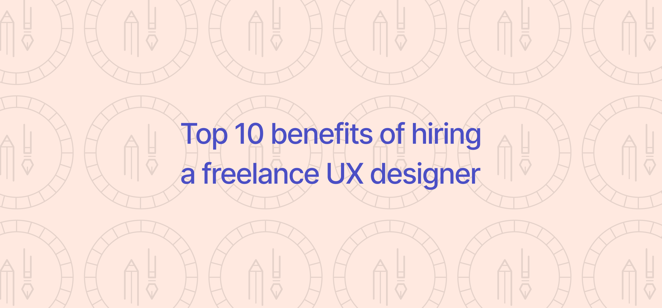 Top 10 benefits of hiring a freelance UX designer