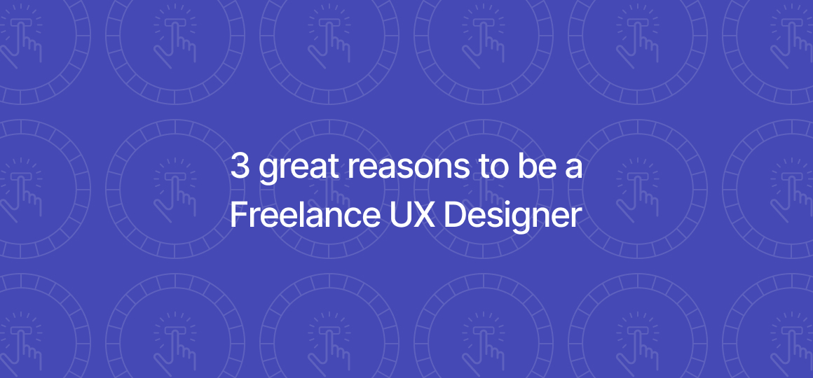 3 Reasons To Be A Freelance UX Designer | YunoJuno