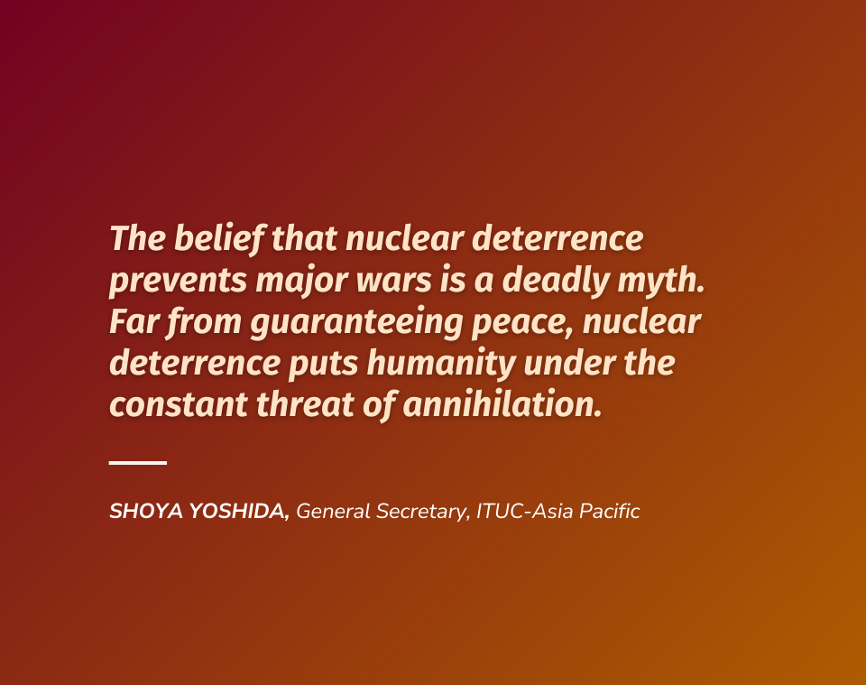 The deadly myth of nuclear deterrence: ITUC-Asia Pacific calls for the total elimination of nuclear weapons