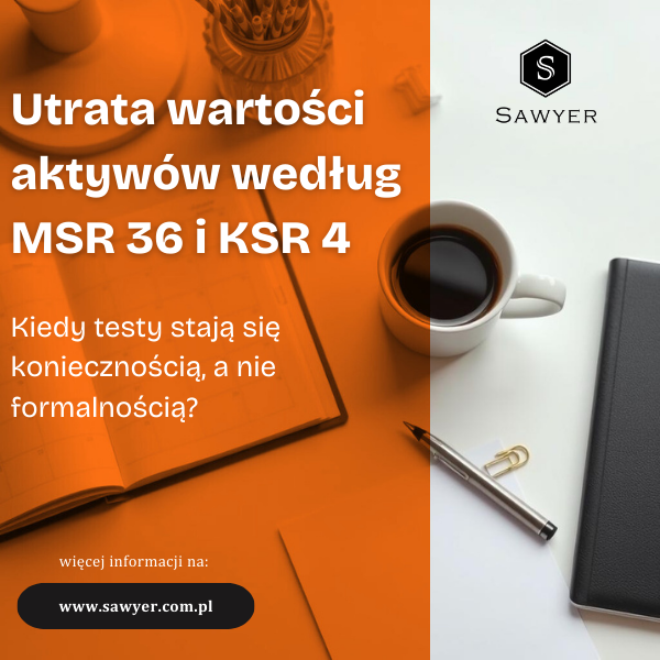 Utrata wartości aktywów według MSR 36 i KSR 4 – kiedy testy stają się koniecznością, a nie formalnością?