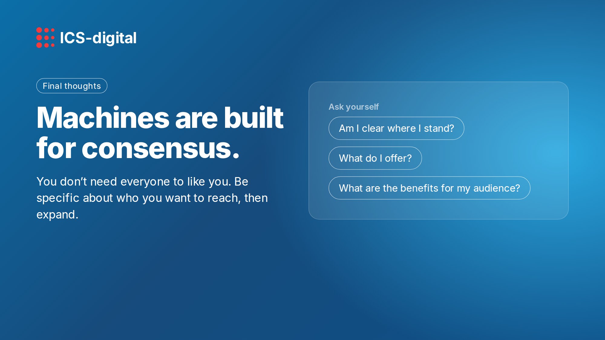 Final thoughts: machines are built for consensus. Ask yourself: Am I clear where I stand? What do I offer? What are the benefits for my audience?