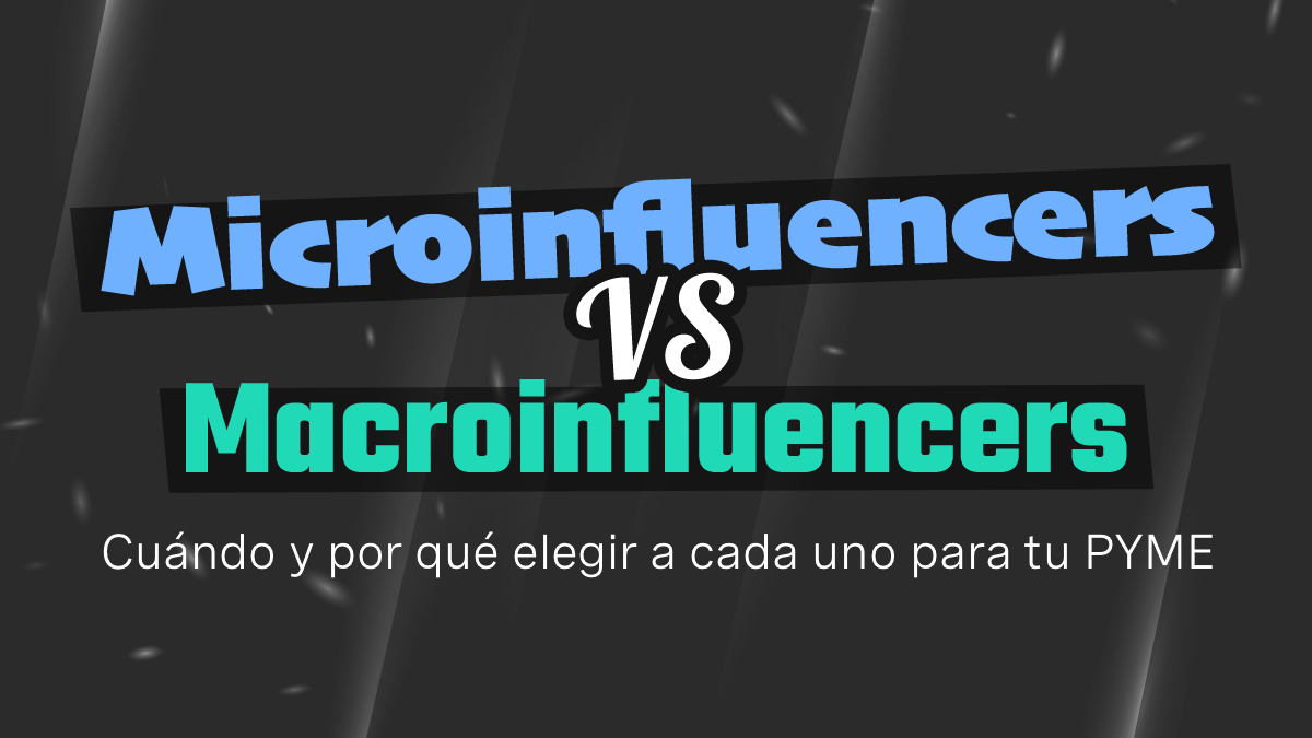 Microinfluencers vs. Macroinfluencers: Cuándo y por qué elegir a cada uno para tu PYME