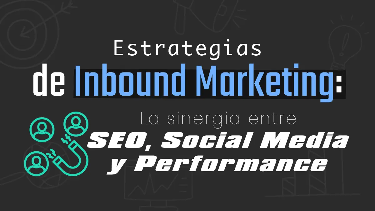 Estrategias de Inbound Marketing: La sinergia entre SEO, social media y performance