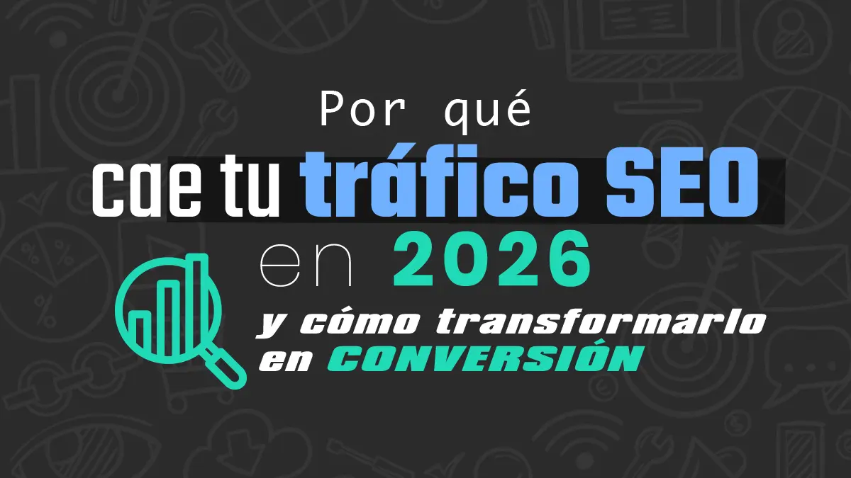 Por qué cae tu tráfico SEO en 2026 y cómo transformarlo en conversión