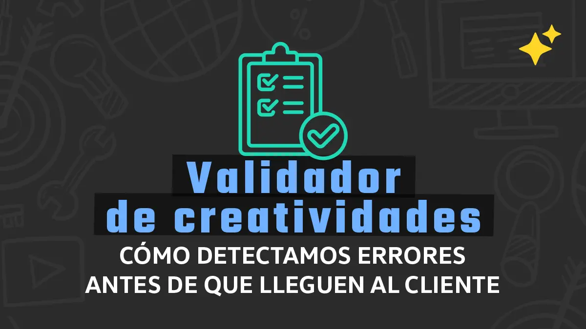 Validador de creatividades: cómo detectamos errores antes de que lleguen al cliente