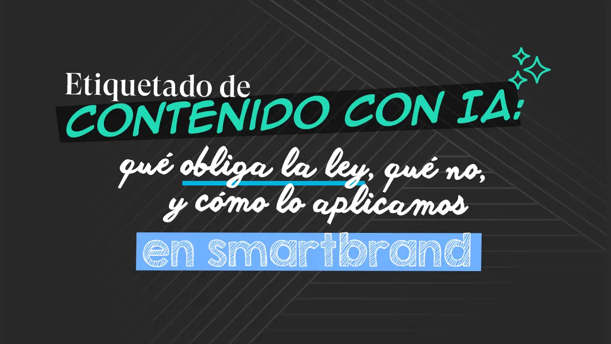 Etiquetado de contenido con IA: qué obliga la ley, qué no, y cómo lo aplicamos en Smartbrand