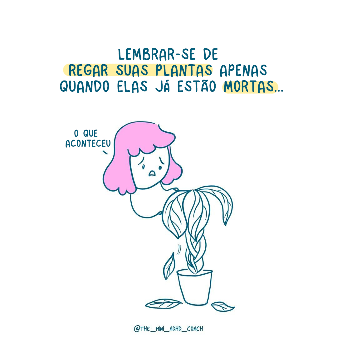 Lembrar-se de regar suas plantas apenas quando elas já estão mortas...